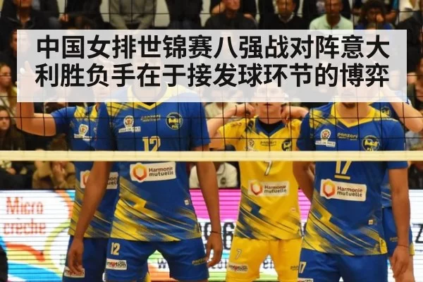 中国女排世锦赛八强战对阵意大利胜负手在于接发球环节的博弈