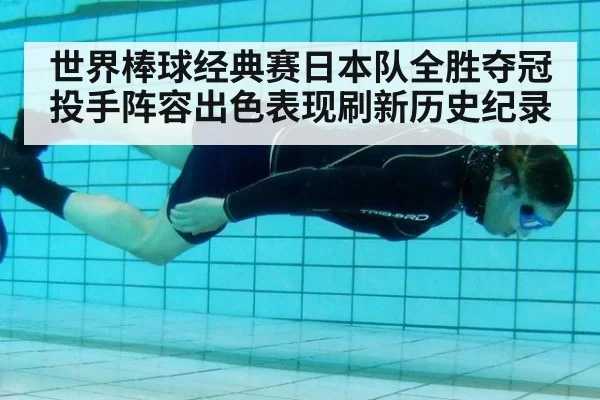 世界棒球经典赛日本队全胜夺冠投手阵容出色表现刷新历史纪录