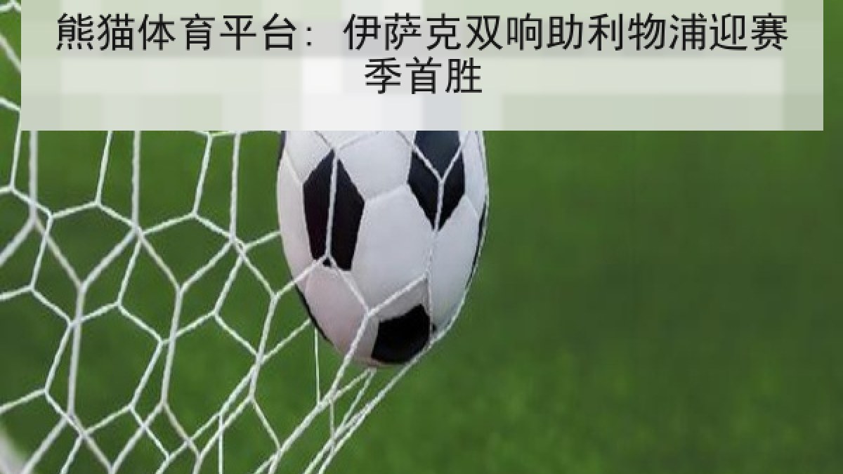 熊猫体育平台: 伊萨克双响助利物浦迎赛季首胜 熊猫体育平台: 伊萨克双响助利物浦迎赛季首胜