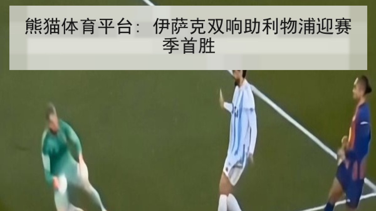 熊猫体育平台: 伊萨克双响助利物浦迎赛季首胜